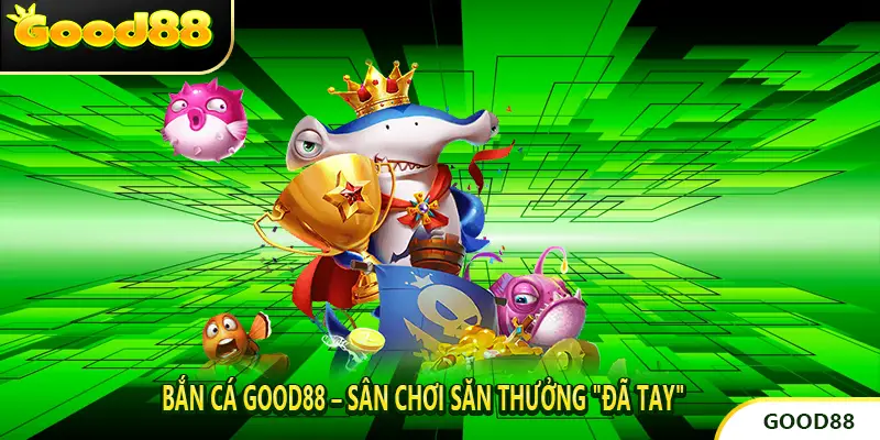 Bắn cá good88 – Sân Chơi Săn Thưởng 