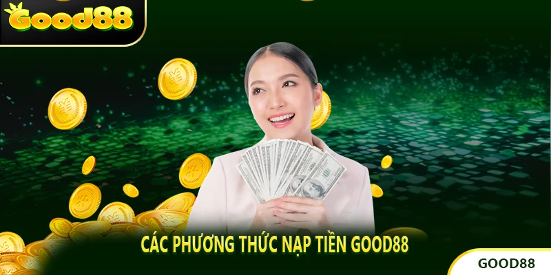 Các phương thức Nạp tiền good88 đa dạng và tiện lợi.