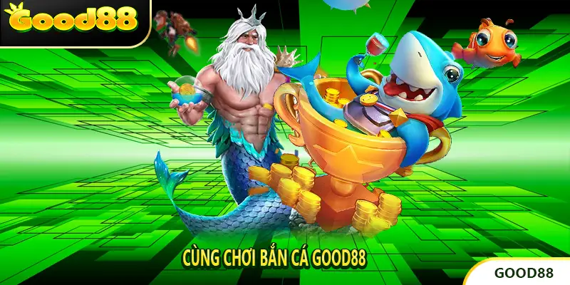 Cùng Chơi Bắn cá good88