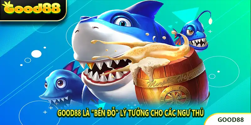 GOOD88 Là "Bến Đỗ" Lý Tưởng Cho Các Ngư Thủ