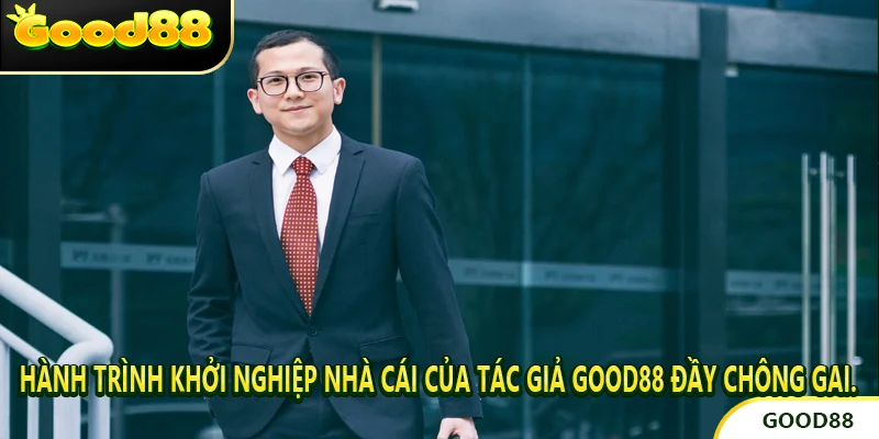 Hành trình khởi nghiệp nhà cái của tác giả Good88 đầy chông gai.