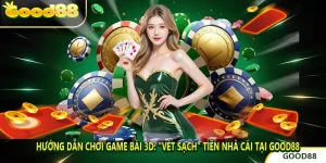 Hướng Dẫn Chơi Game Bài 3D: "Vét Sạch" Tiền Nhà Cái Tại GOOD88