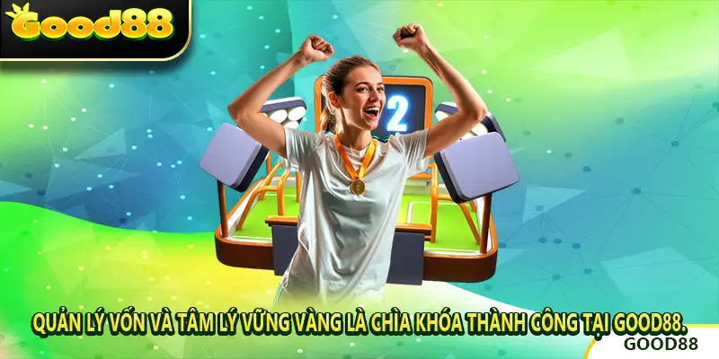 Quản lý vốn và tâm lý vững vàng là chìa khóa thành công tại GOOD88.