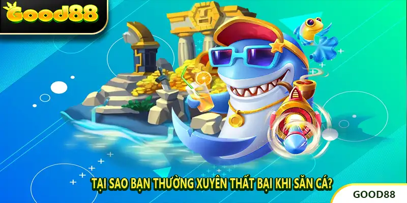 Tại Sao Bạn Thường Xuyên Thất Bại Khi Săn Cá?
