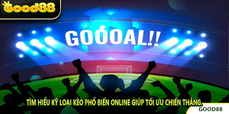 Tìm hiểu kỹ Loại Kèo Phổ Biến Online giúp tối ưu chiến thắng.